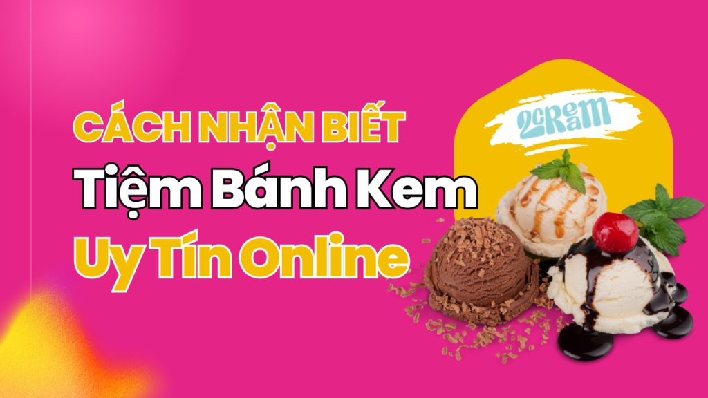 Cách Nhận Biết Tiệm Bánh Kem Sinh Nhật Uy Tín Khi Đặt Hàng Online